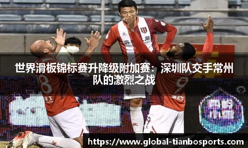 世界滑板锦标赛升降级附加赛：深圳队交手常州队的激烈之战