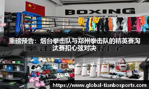 重磅预告：烟台拳击队与郑州拳击队的精英赛淘汰赛扣心弦对决